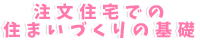 注文住宅での住まいづくりの基礎
